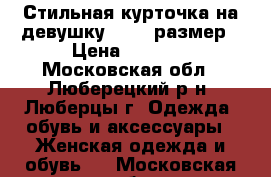 Стильная курточка на девушку 44-46 размер › Цена ­ 1 000 - Московская обл., Люберецкий р-н, Люберцы г. Одежда, обувь и аксессуары » Женская одежда и обувь   . Московская обл.